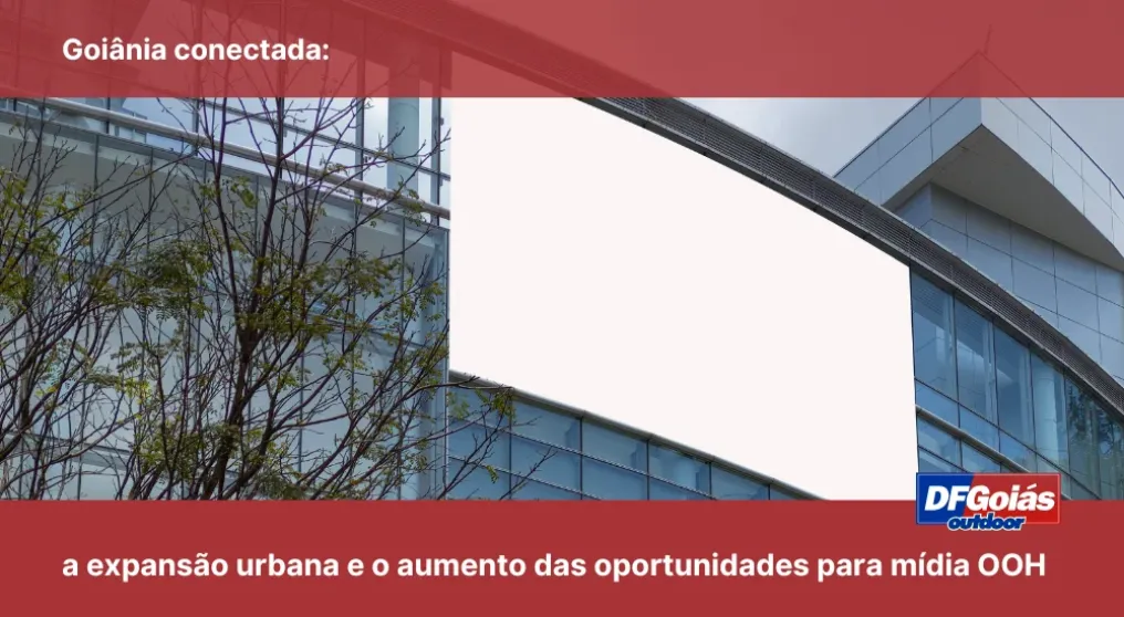 Goi&acirc;nia conectada: a expans&atilde;o urbana e o aumento das oportunidades para m&iacute;dia OOH