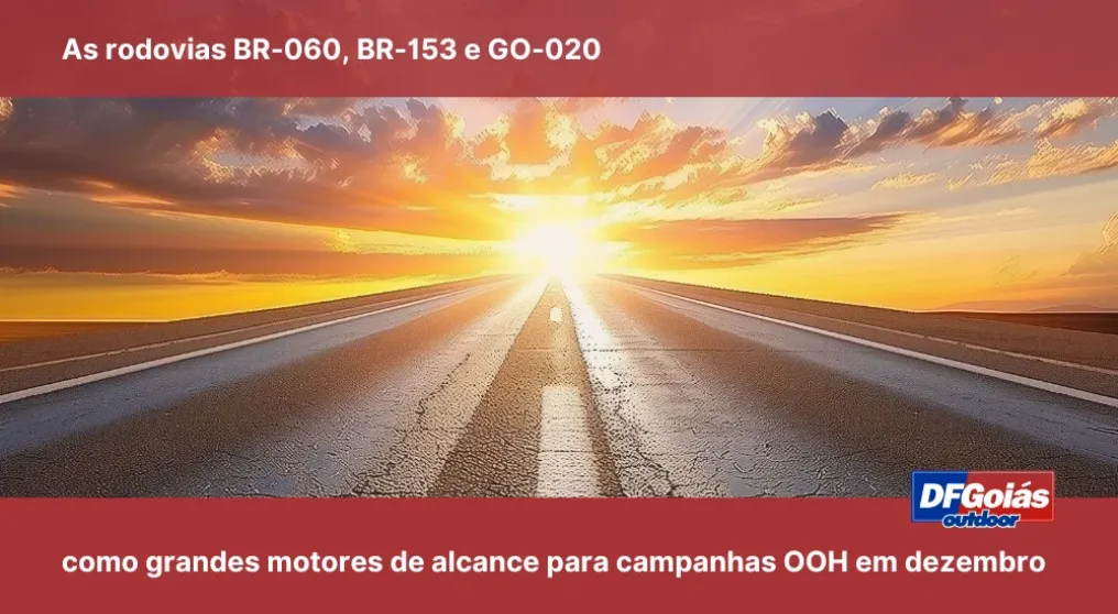 As rodovias BR-060, BR-153 e GO-020 como grandes motores de alcance para campanhas OOH em Dezembro