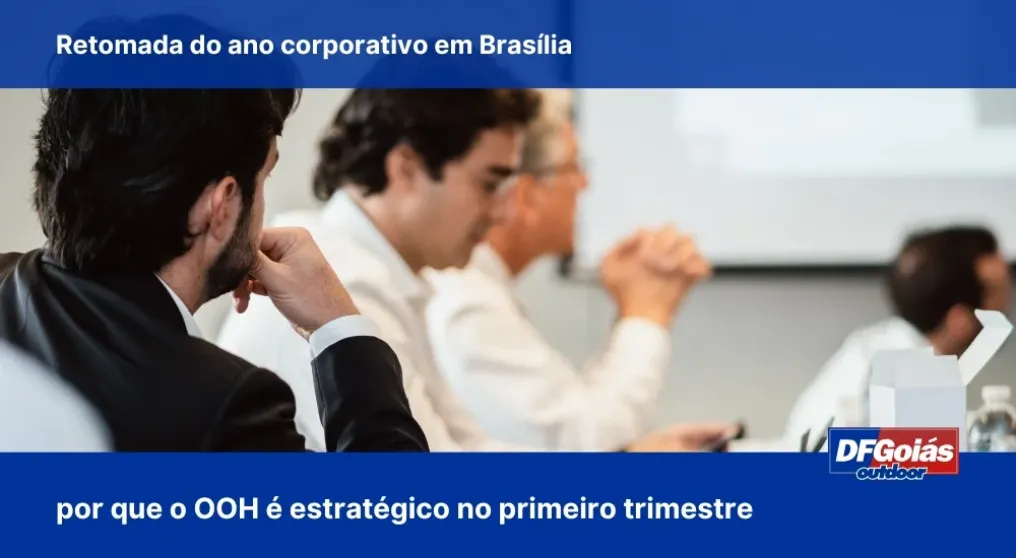 Retomada do ano corporativo em Bras&iacute;lia: por que o OOH &eacute; estrat&eacute;gico no primeiro trimestre