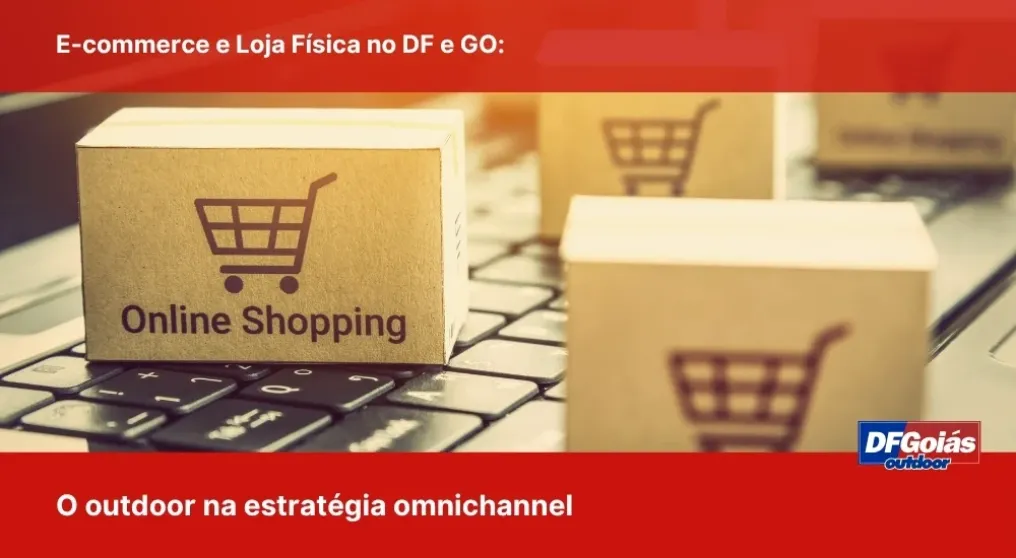 E-commerce e Loja F&iacute;sica no DF e GO: O outdoor na estrat&eacute;gia omnichannel