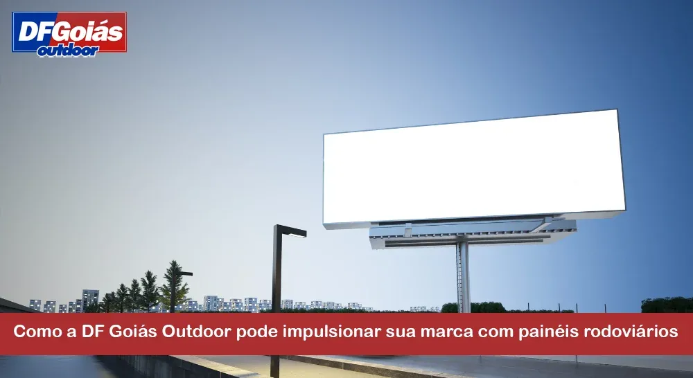 Como a DF Goi&aacute;s Outdoor pode impulsionar sua marca com pain&eacute;is rodovi&aacute;rios