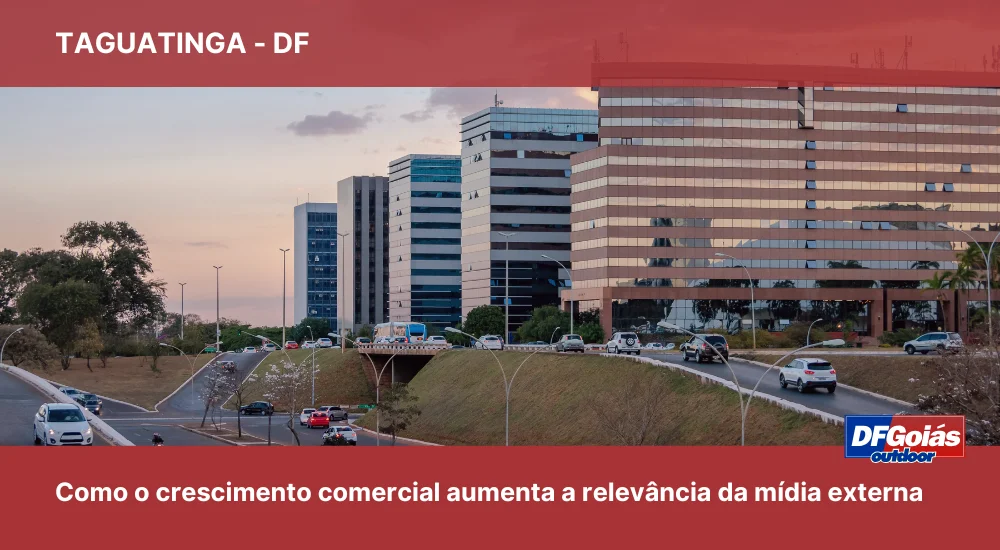 Taguatinga: Como o crescimento comercial em Taguatinga aumenta a relev&acirc;ncia da m&iacute;dia externa